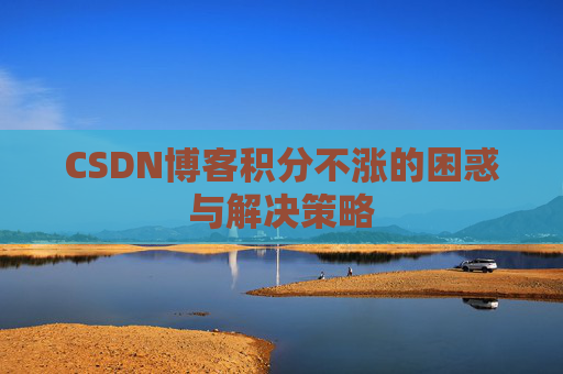 CSDN博客积分不涨的困惑与解决策略